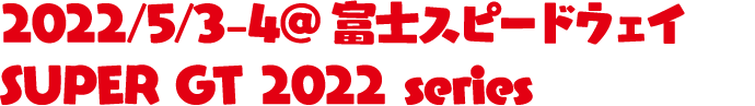 2022/5/3-4@富士スピードウェイ SUPER GT 2022 series