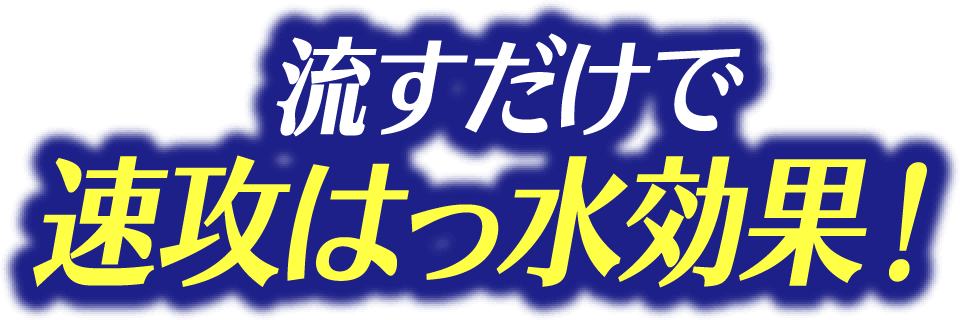 流すだけで速攻はっ水効果！