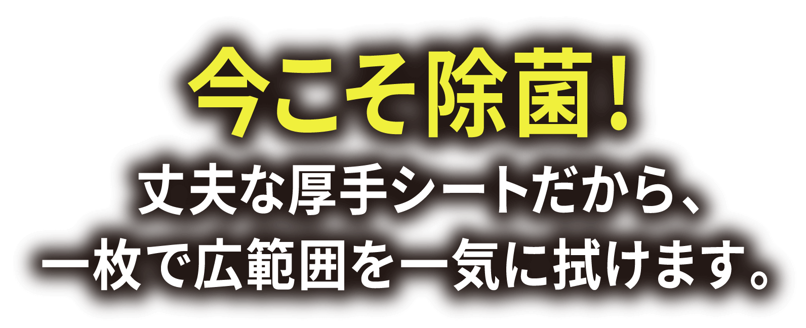 今こそ除菌!丈夫な厚手シートだから、一枚で広範囲を一気に拭けます。