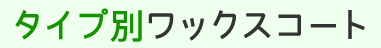 タイプ別ワックスコート 
