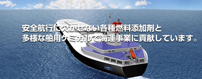 安全航行に欠かせない各種燃料添加剤と多様な舶用ケミカルで海運事業に貢献する